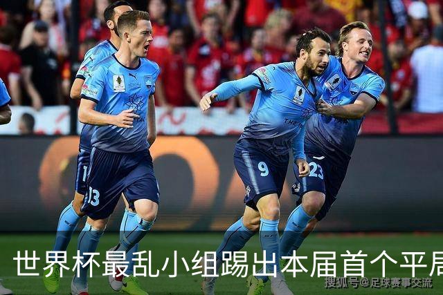 世界杯最乱小组踢出本届首个平局 扩招下出线形势大好